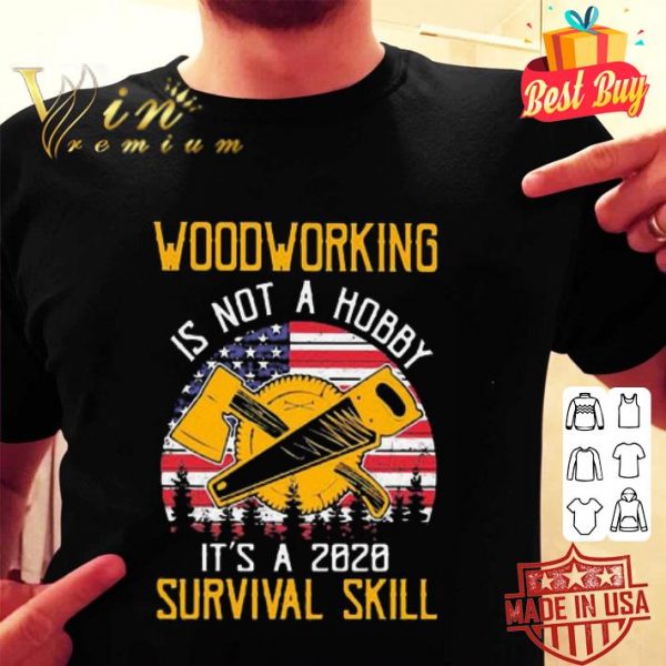 American flag woodworking is not a hobby it’s a 2020 survival skill shirt