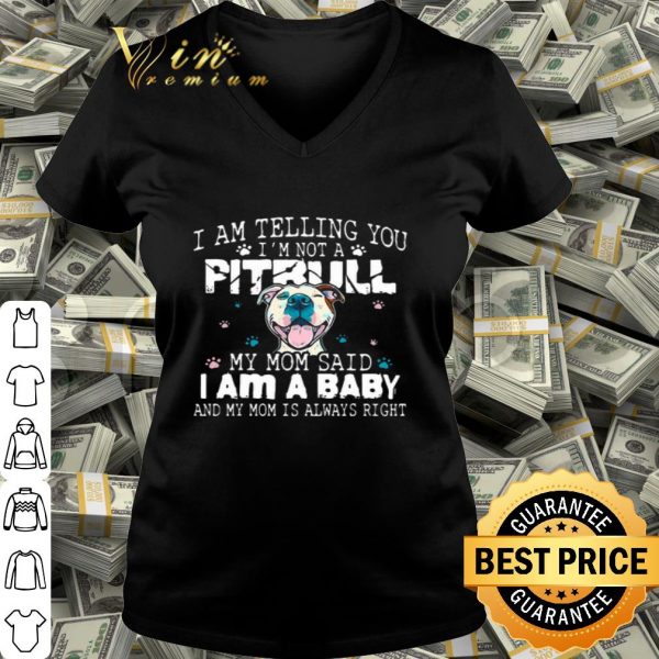 I am telling you i’m not a Pitbull my mom said i am a baby and my mom is always right shirt