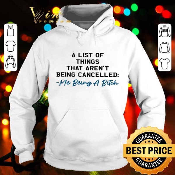 A list of things that aren’t being cancelled me being a bitch shirt