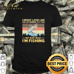 But in my head i’m fishing i might look like i’m listening to you vintage shirt