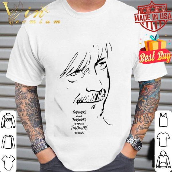 Toujours vivant Toujours la banane Toujours debout shirt