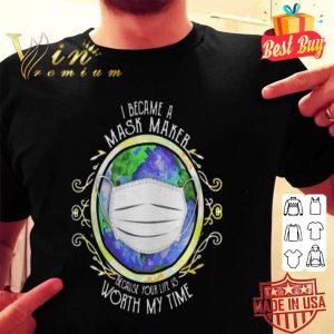 I became a mask maker because your life is worth my time Covid-19 Earth shirt