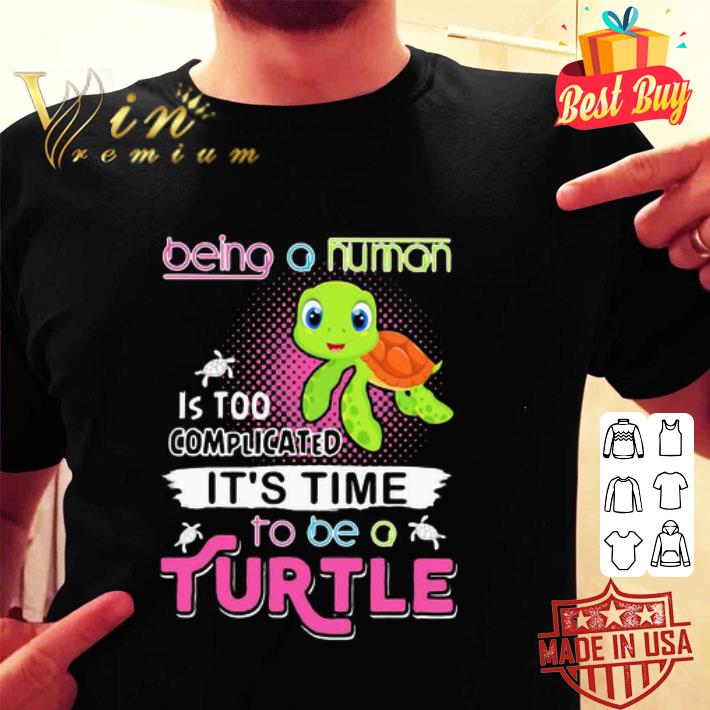 Being A Human Is Too Complicated It’s Time To Be A Turtle shirt