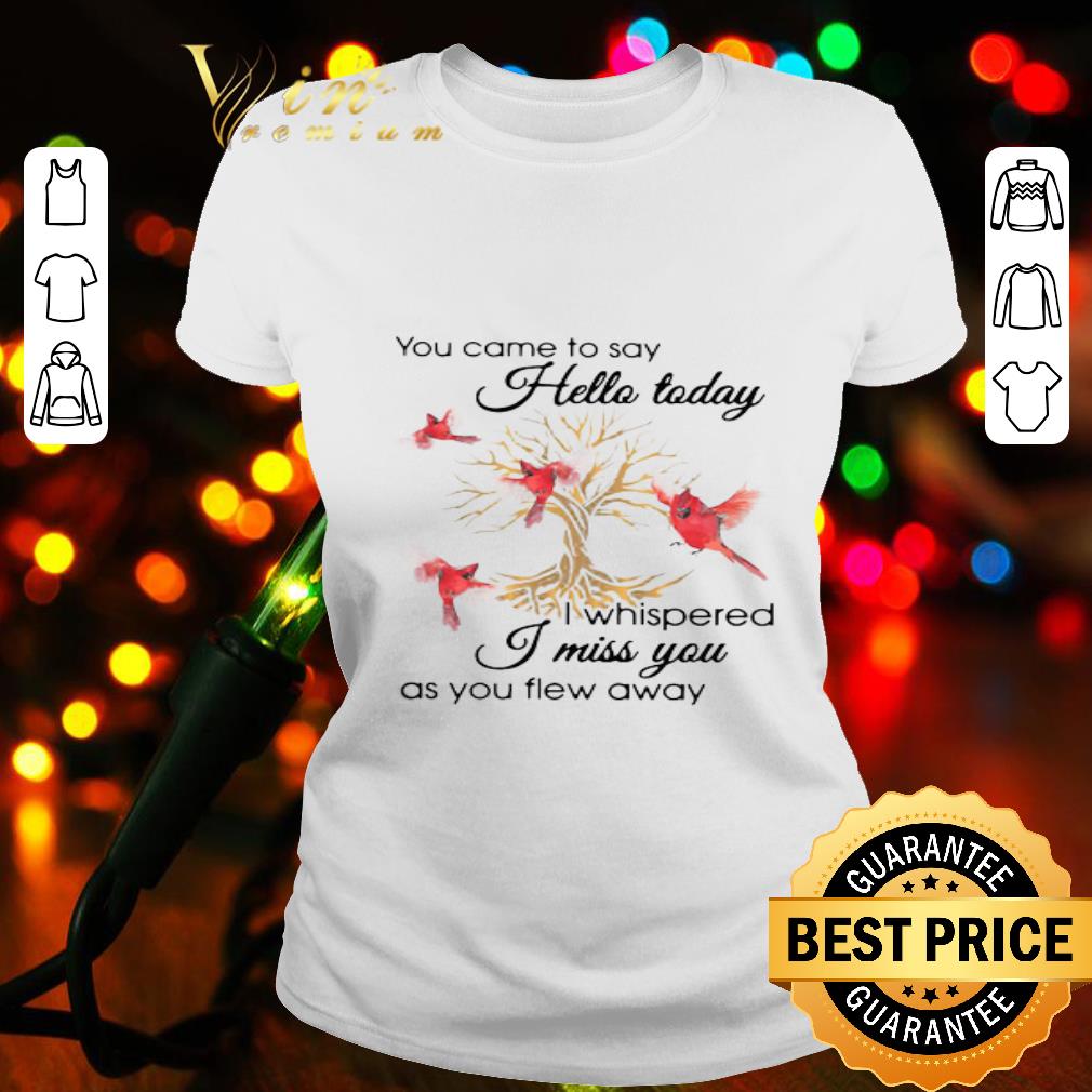 Cardinal Birds You Came To Say Hello Today I Whispered I Miss You shirt