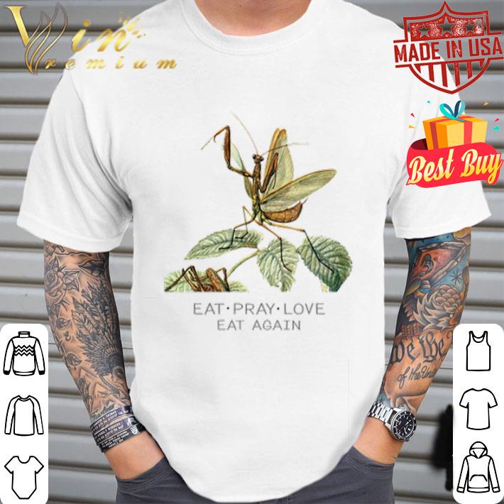 Mantis Eat Pray Love eat again shirt