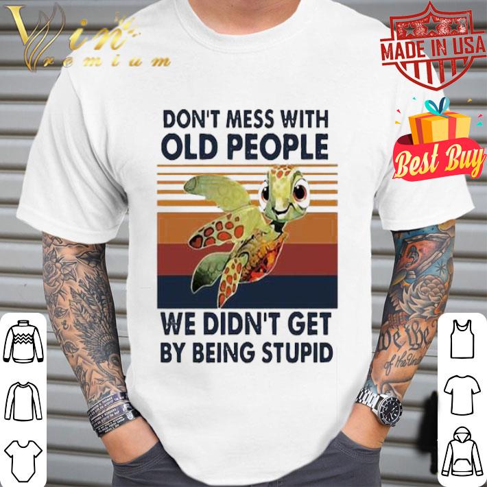 Vintage Turtle Don’t Mess With Old People We Didn’t Get By Being Stupid shirt