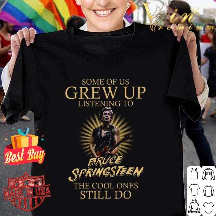 Some Of Us Grew Up Listening To Bruce Springsteen The Cool Ones shirt