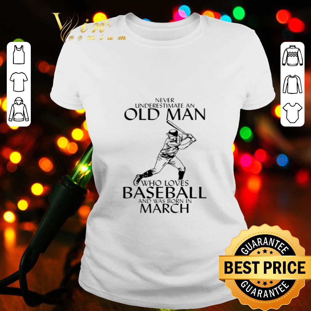 Never Underestimate An Old Man Who Loves Baseball Born In March shirt
