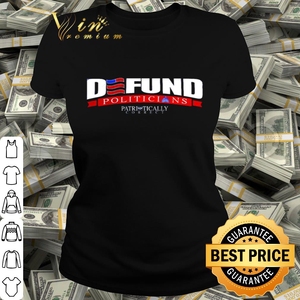 Defund Politicians Patriotically Correct shirt