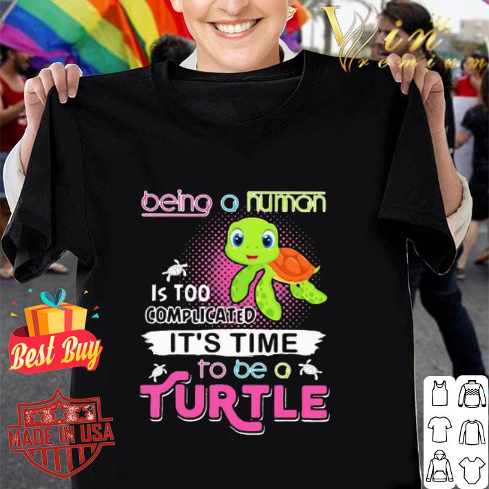 Being A Human Is Too Complicated It’s Time To Be A Turtle shirt