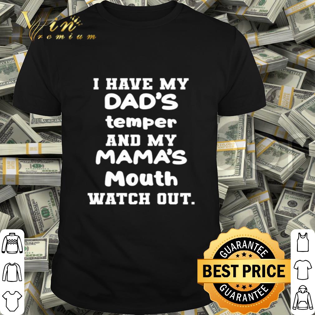I have my dad’s temper and my mama’s mouth watch out shirt