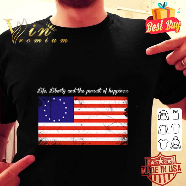 Life Liberty And Happiness 4th Of July Betsy Ross American Flag shirt