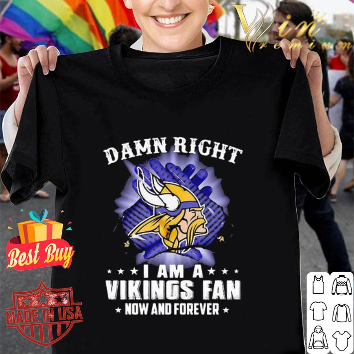 Damn Right I Am A Minnesota Vikings Fan Now And Forever shirt