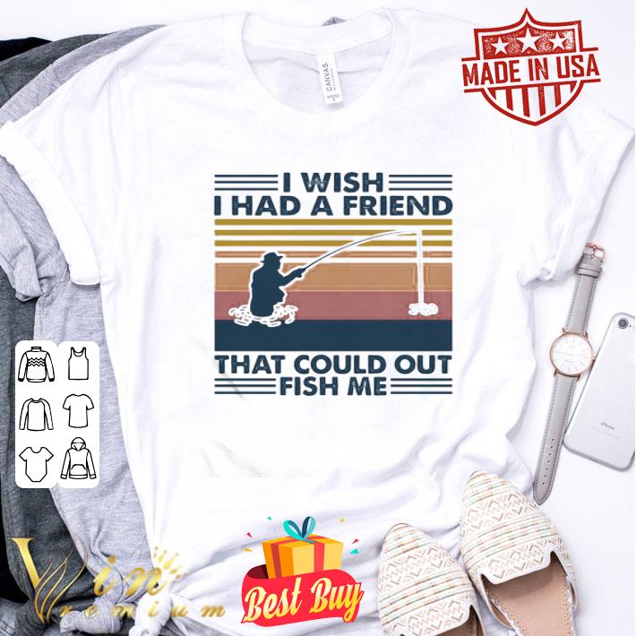 Vintage Fishing I Wish I Had A Friend That Could Out Fish Me shirt