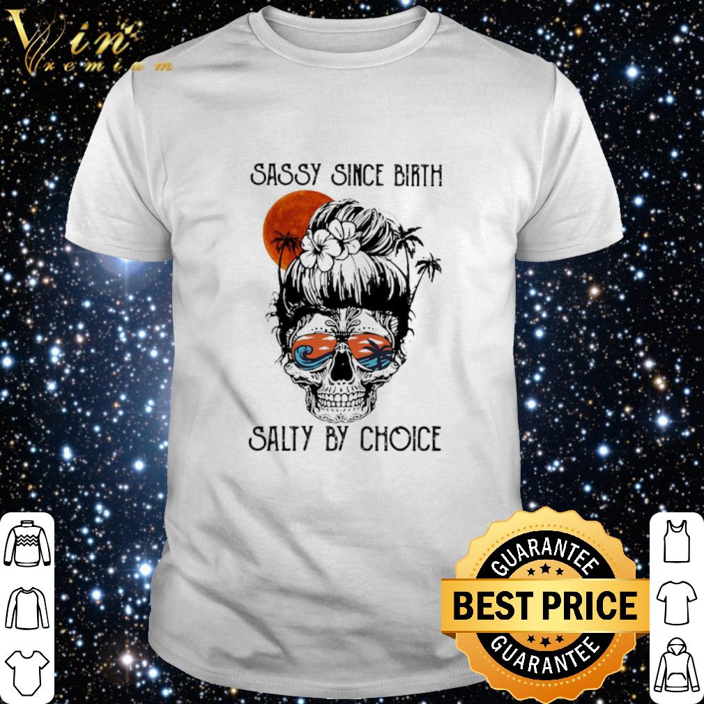 Official Sugar Girl Skull Sassy Since Birth Salty By Choice Sunset shirt