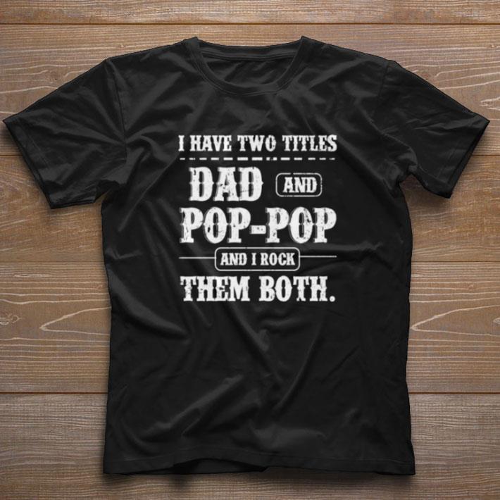 Hot I have two titles Dad and Pop Pop and I rock them both father’s day shirt