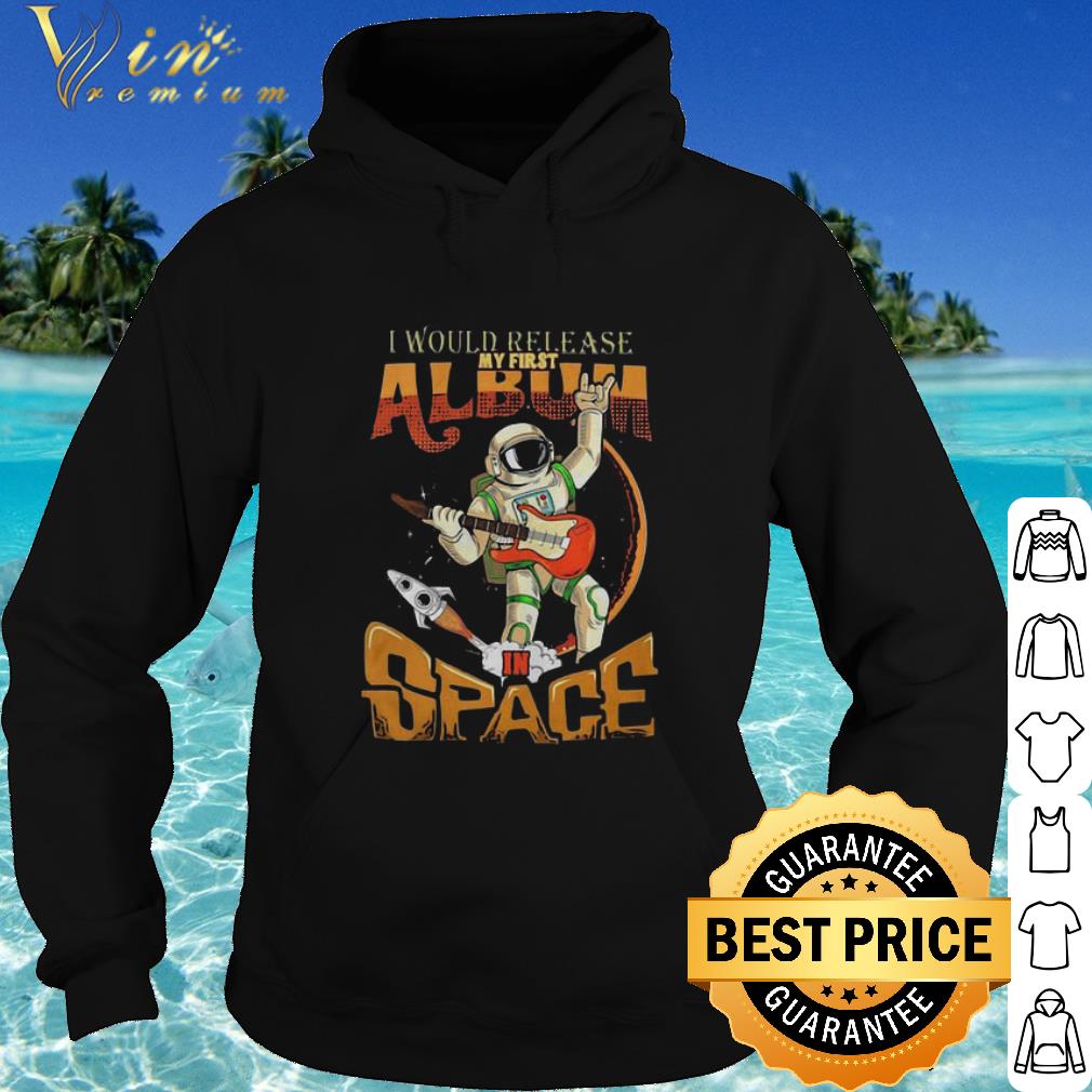 Cool I Would Release My First Album Space shirt 447bd656 cool i would release my first album space shirt 4 - Cool I Would Release My First Album Space shirt