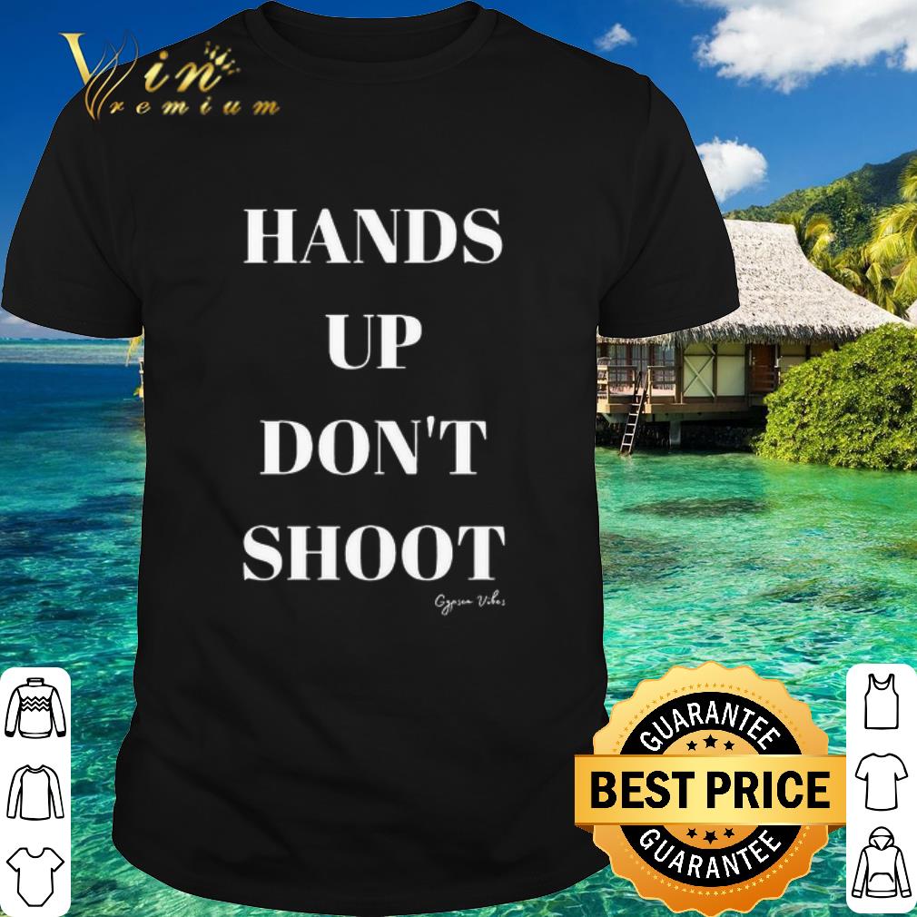 Best Hands Up Don’t Shoot Gypsea Vibes shirt