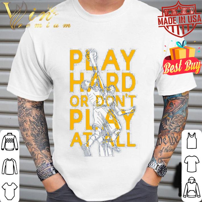 Play Hard Or Don’t Play At All Basketball shirt Play Hard Or Don’t Play At All Basketball shirt