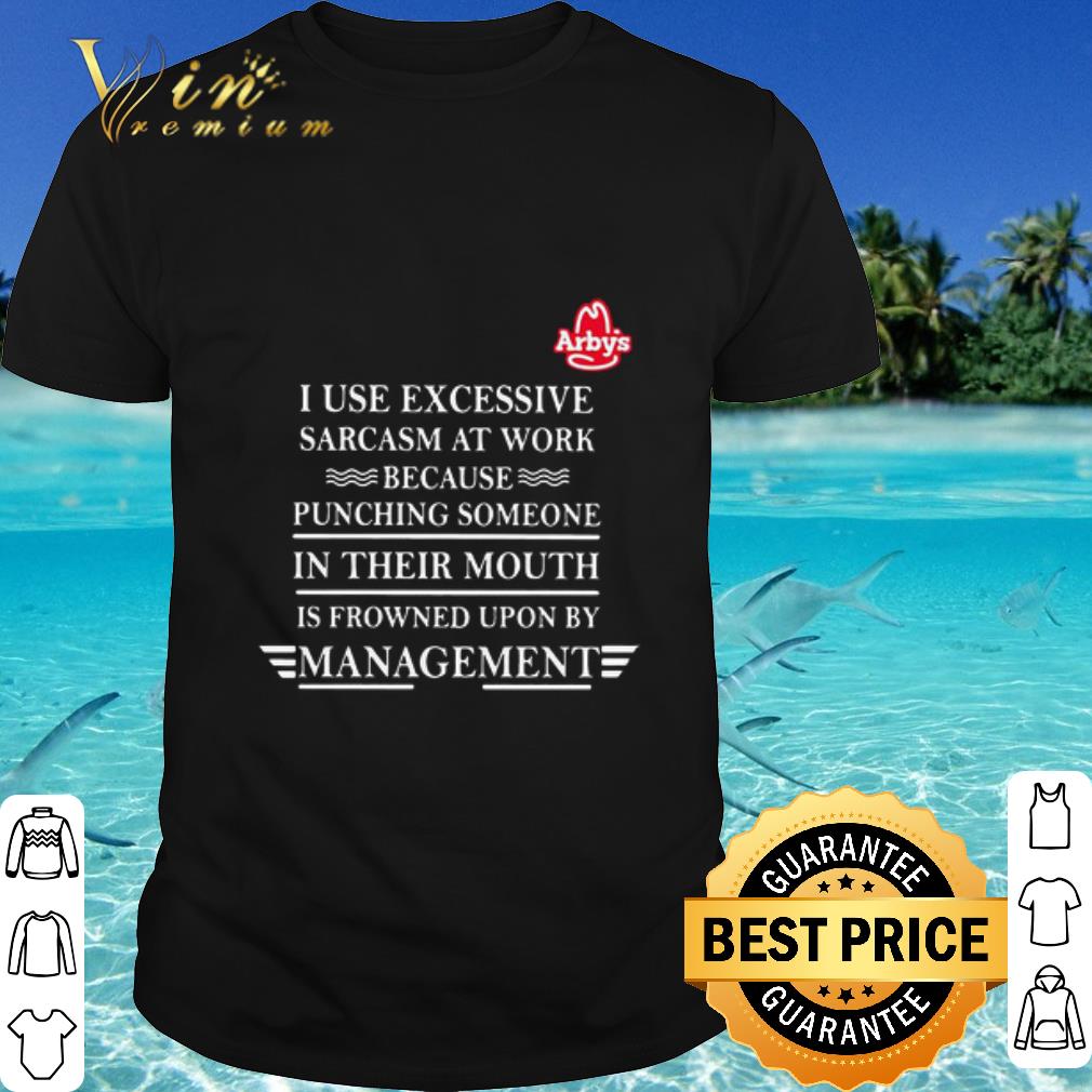Cool Arby’s i use excessive sarcasm at work because punching someone in their mouth is frowned upon by management shirt