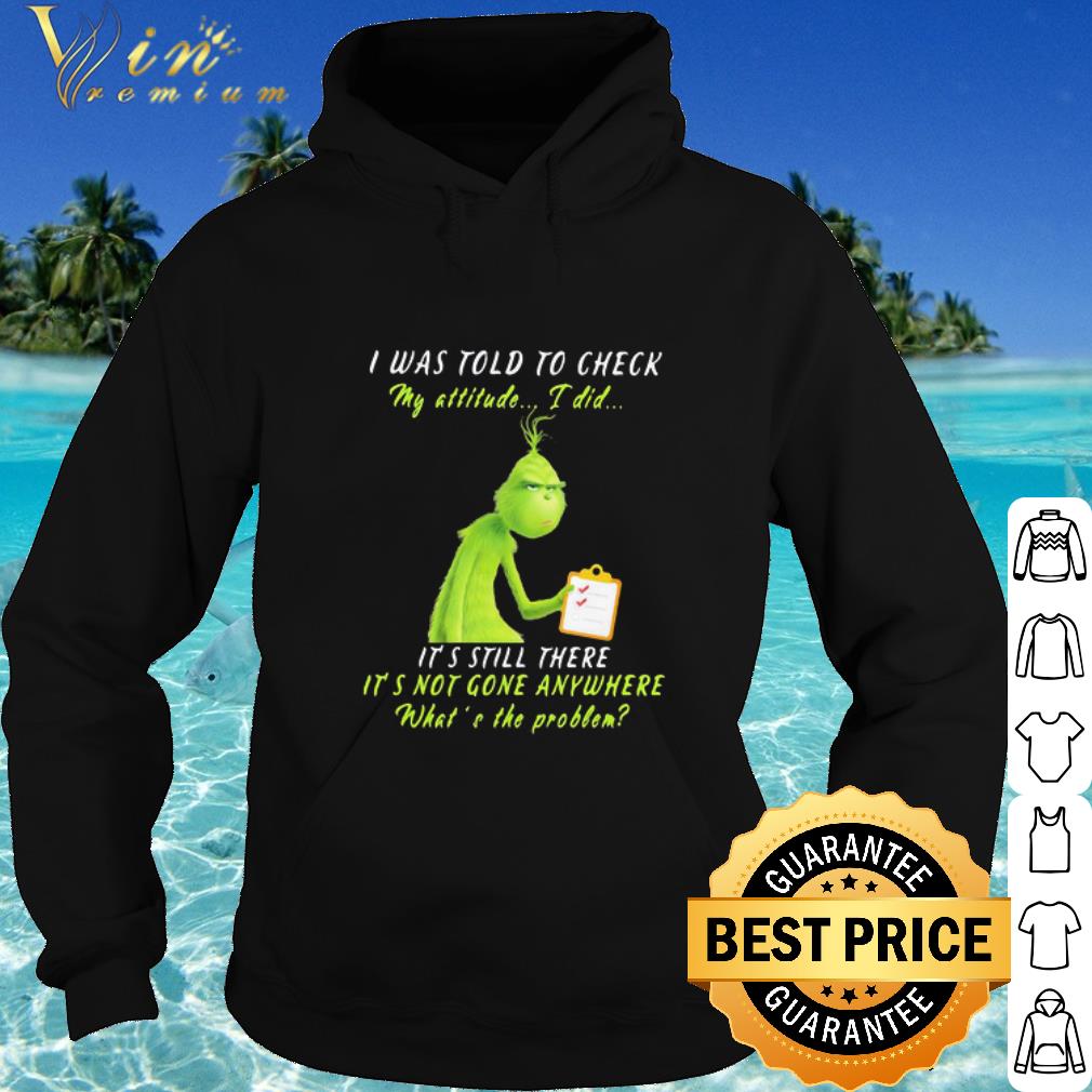 5148fd82 best grinch i was told to check my attitude i did it s still there it s not gone shirt 4 - Best Grinch I Was Told To Check My Attitude I Did It’s Still There It’s Not Gone shirt