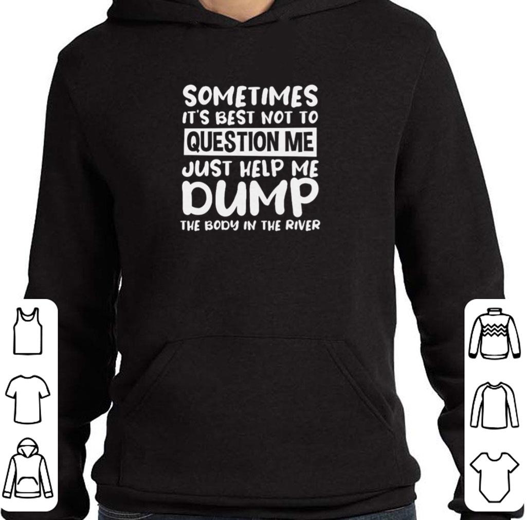 6432ea3c nice sometimes it s best not to question me just help me dump the body in the river shirt 4 - Nice Sometimes It’s best not to question me just help me dump the body in the river shirt