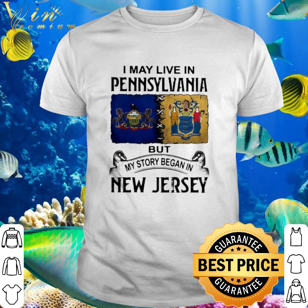 Best I May Live In Pennsylvania But My Story Began In New Jersey shirt