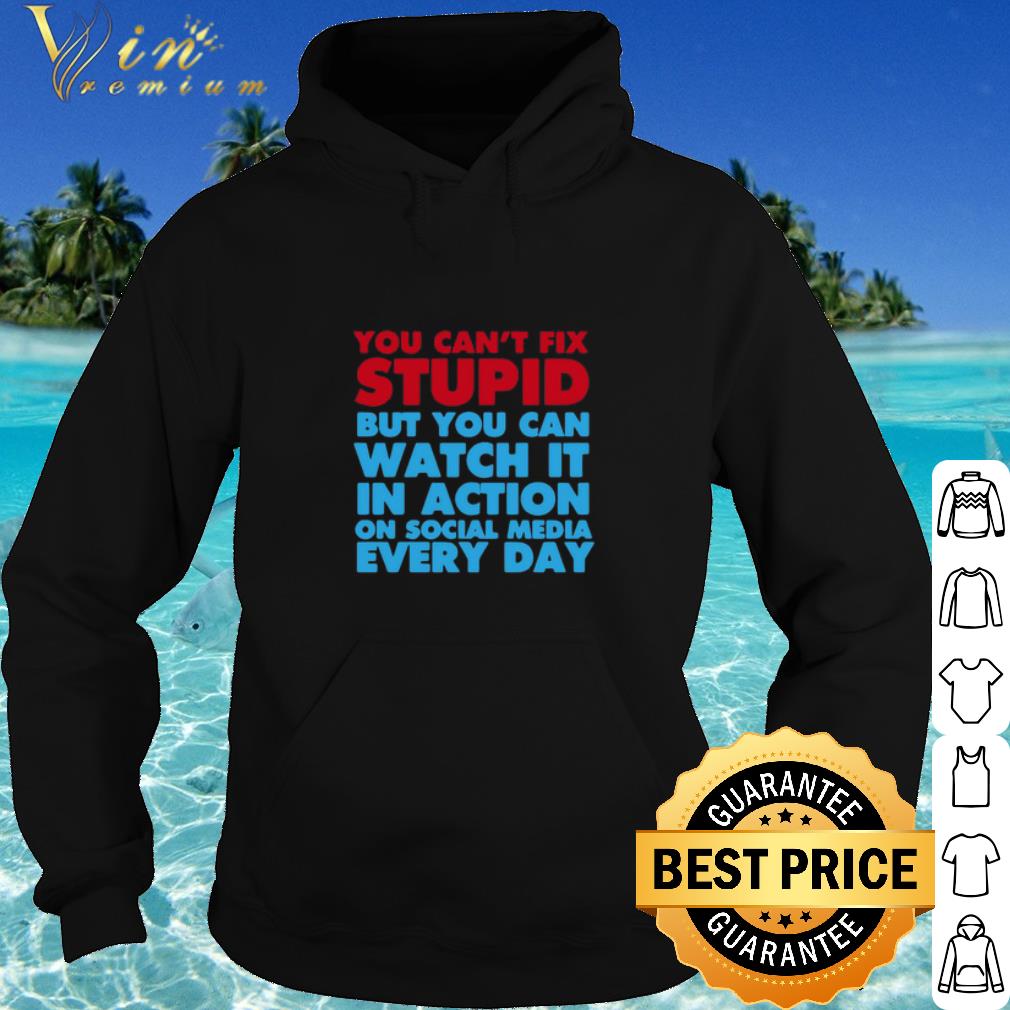 6e6a1b12 premium you can t fix stupid but you can watch it in action on social media every day shirt 4 - Premium You Can’t Fix Stupid But You Can Watch It In Action On Social Media Every Day shirt