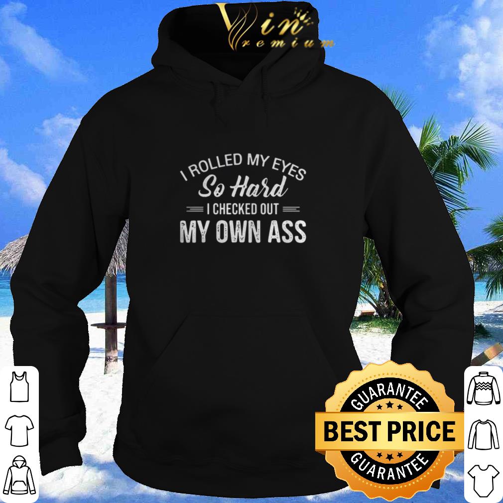 795f24e3 cool i rolled my eyes so hard i checked out my own ass shirt 4 - Cool I Rolled My Eyes So Hard I Checked Out My Own Ass shirt