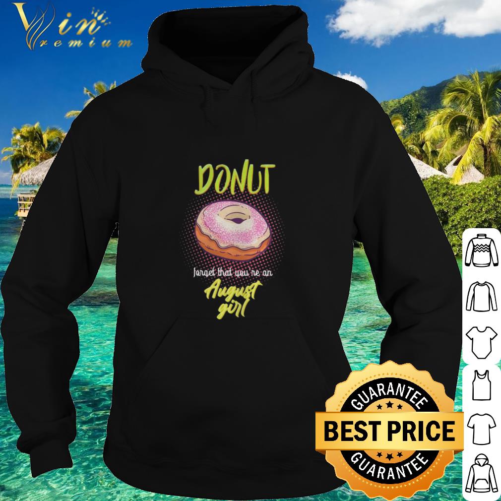 7a18b4d9 cool donut cake forget that you re an august girl shirt 4 - Cool Donut Cake Forget That You’re An August Girl shirt