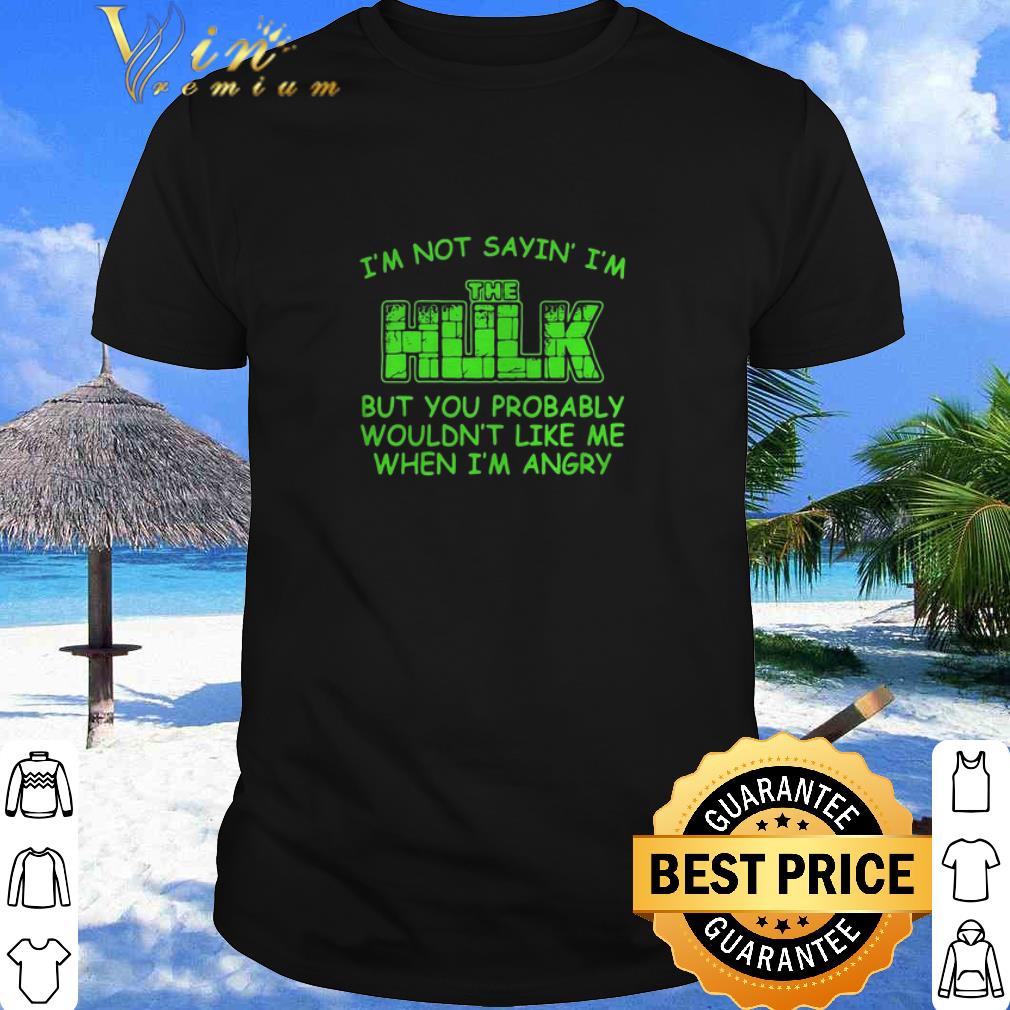Best I’m Not Sayin I’m The Hulk But You Probably Wouldn’t Like Me Marvel shirt