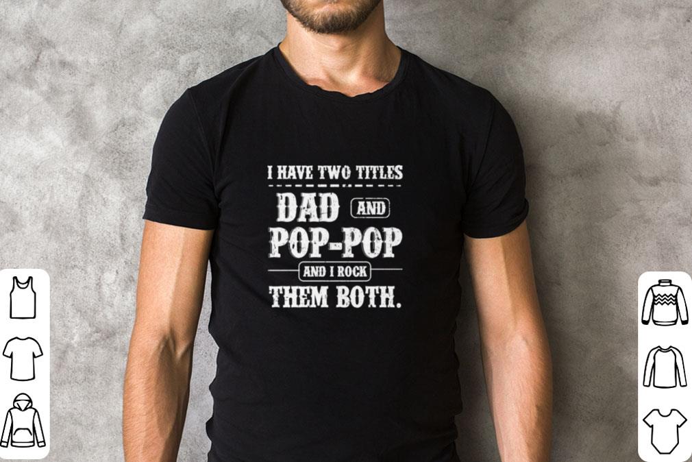 Hot I have two titles Dad and Pop Pop and I rock them both father’s day shirt