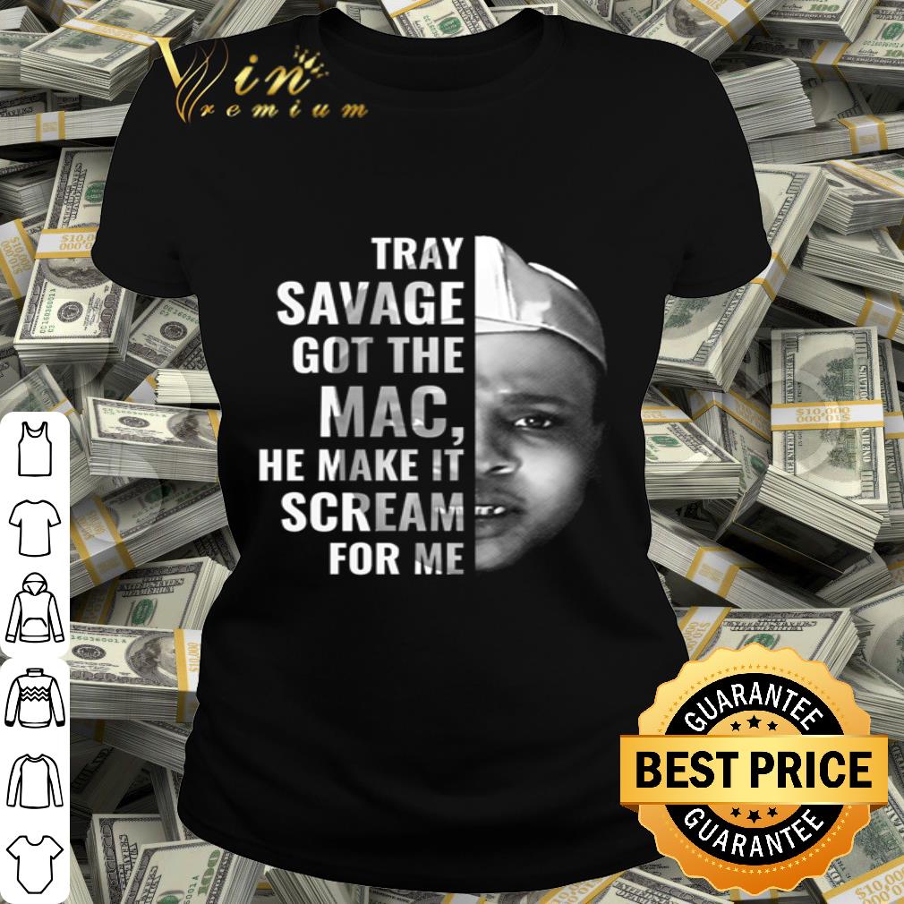 Tray Savage got the Mac he make it scream for me he coming at yo back shirt