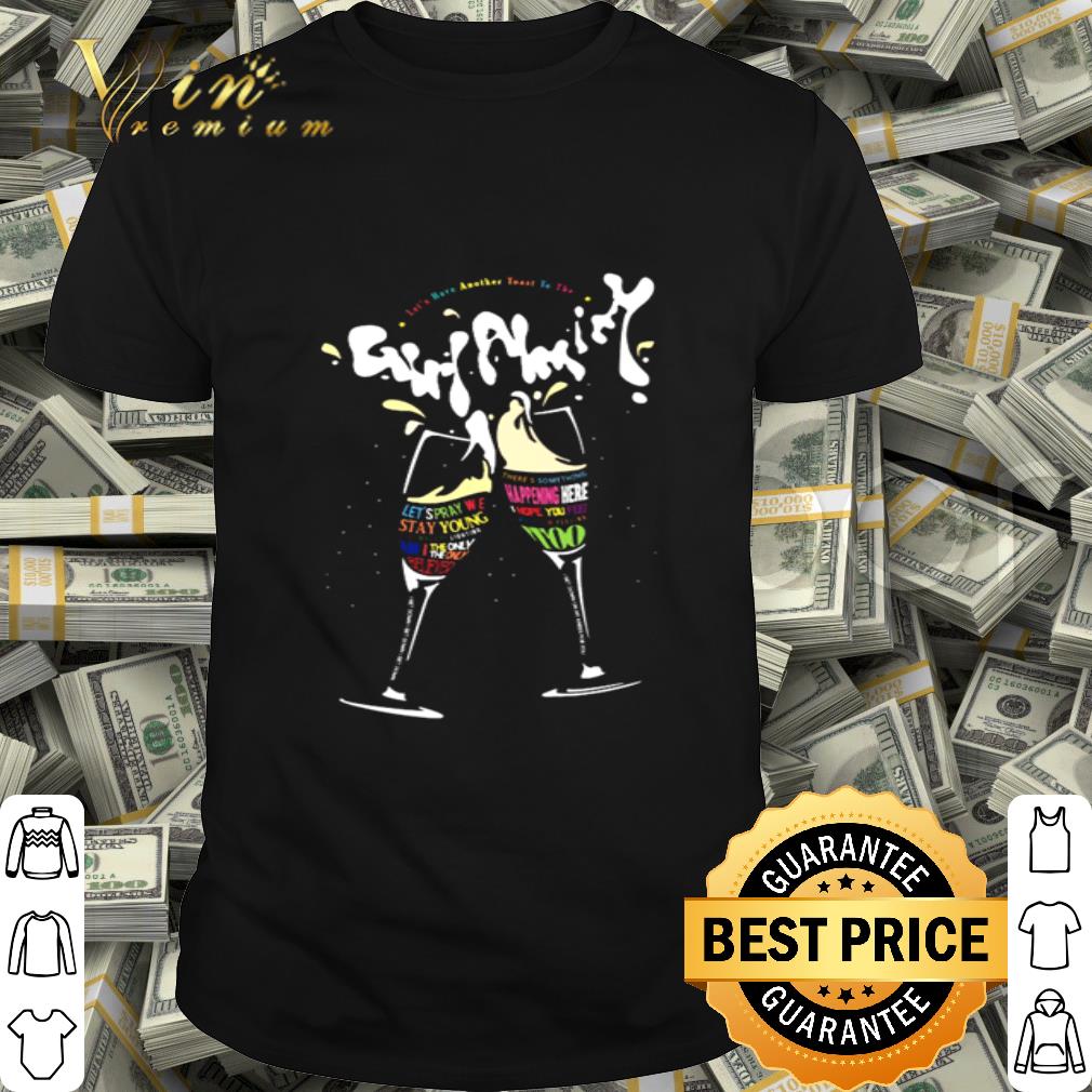 Let’s have another toast to the girl almighty shirt
