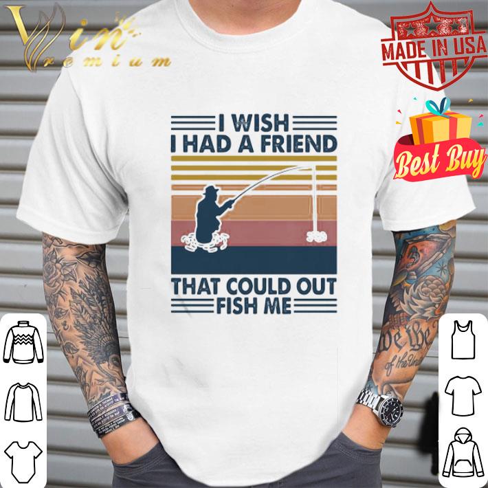 Vintage Fishing I Wish I Had A Friend That Could Out Fish Me shirt
