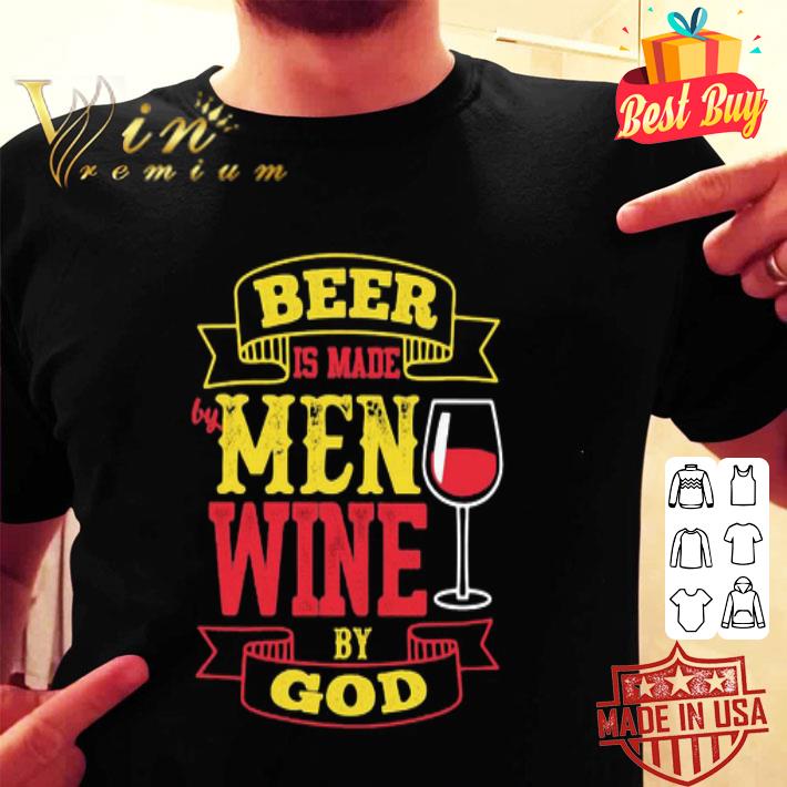 Beer Is Made By Men Wine By God shirt