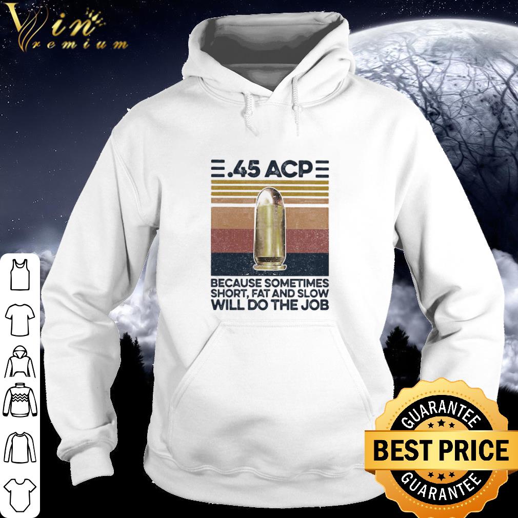 Original Vintage 45 ACP Because Sometimes Short Fat And Slow Will Do The Job shirt c65b1081 original vintage 45 acp because sometimes short fat and slow will do the job shirt 4 - Original Vintage 45 ACP Because Sometimes Short Fat And Slow Will Do The Job shirt