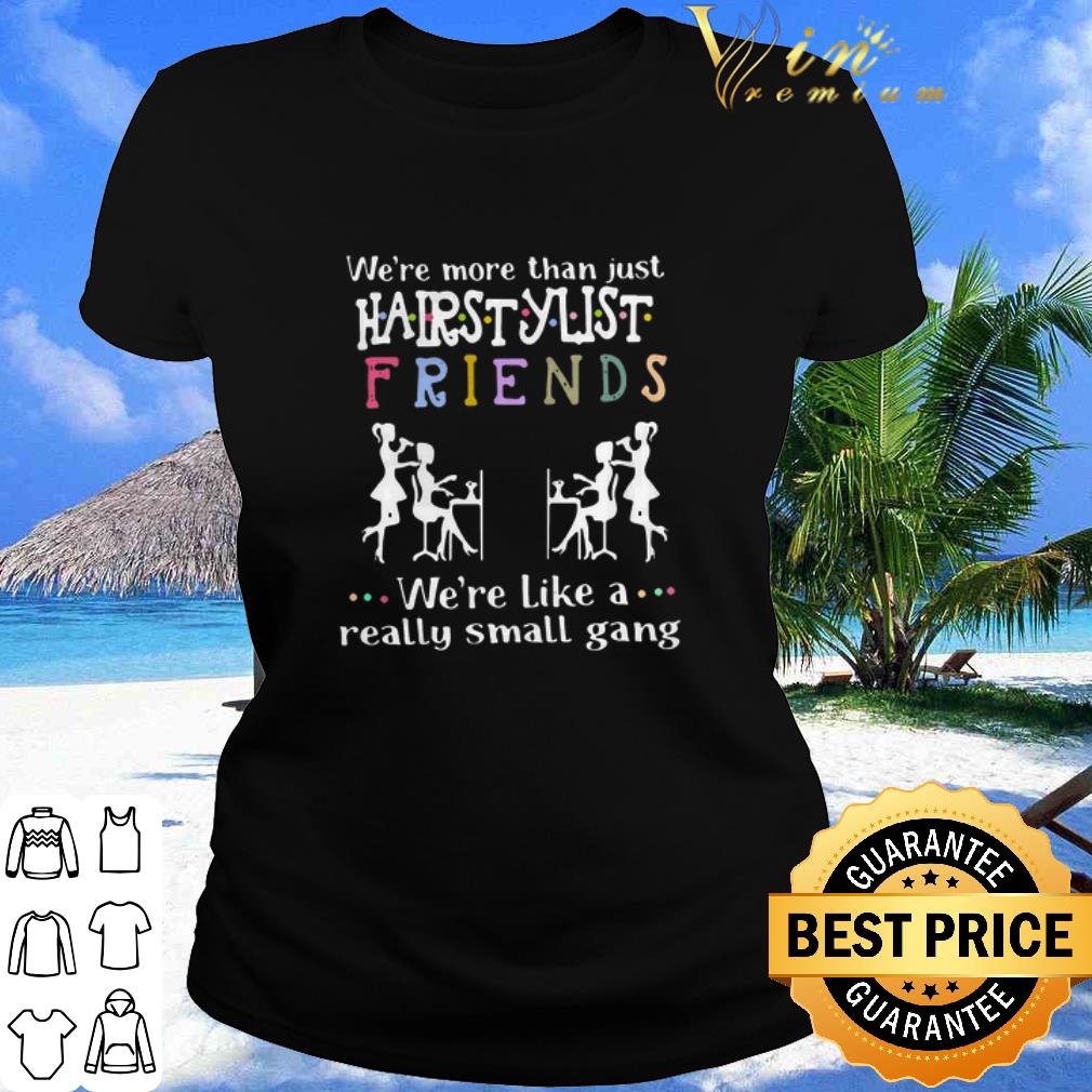 Best We’re More Than Just Hair Stylist Friends We’re Like A Really Small Gang shirt