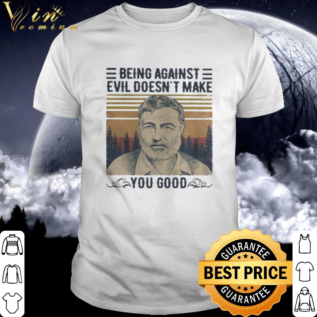 Cool Vintage Ernest Hemingway Being Against Evil Doesn’t Make You Good shirt