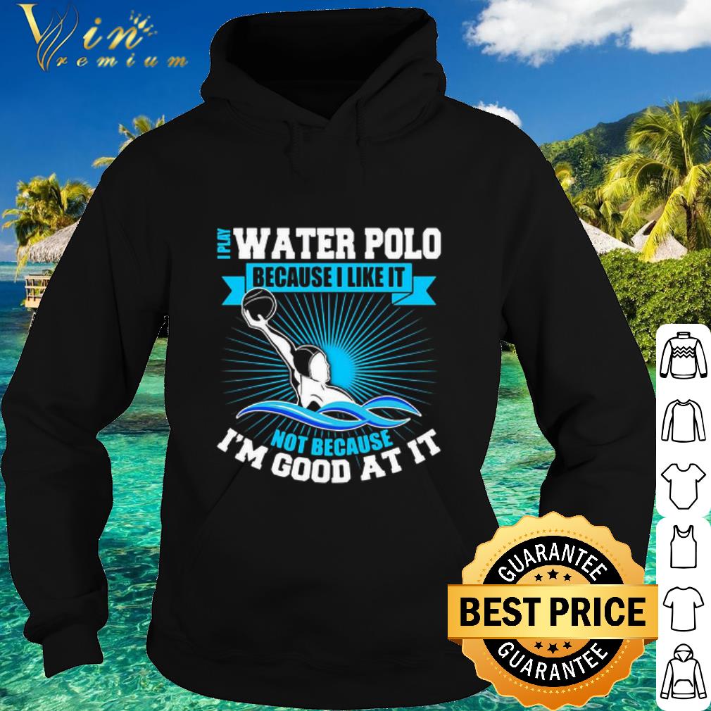 f36c3d45 top i play water polo because i like it not because i m good at it shirt 4 - Top I Play Water Polo Because I Like It Not Because I’m Good At It shirt