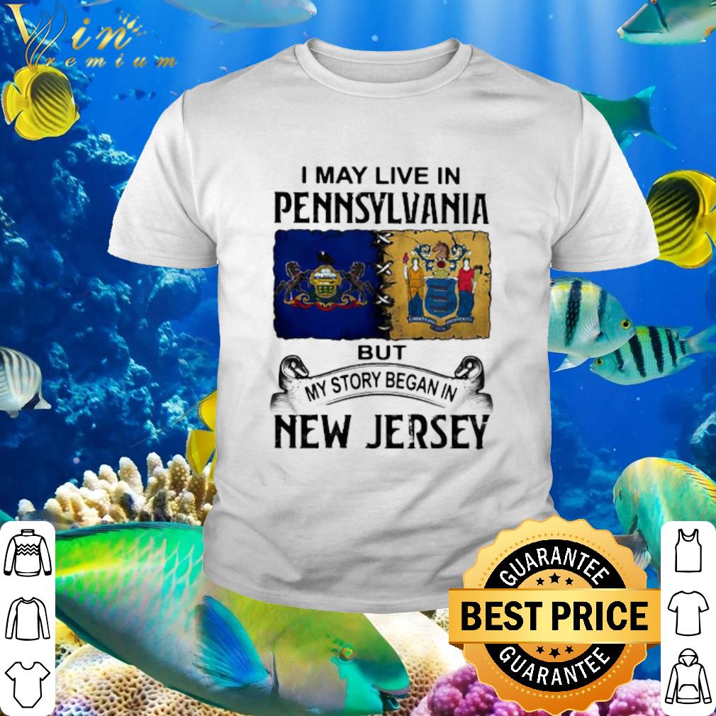 Best I May Live In Pennsylvania But My Story Began In New Jersey shirt