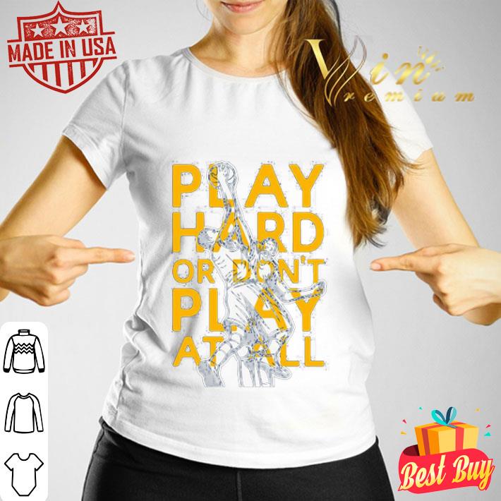 Play Hard Or Don’t Play At All Basketball shirt Play Hard Or Don’t Play At All Basketball shirt