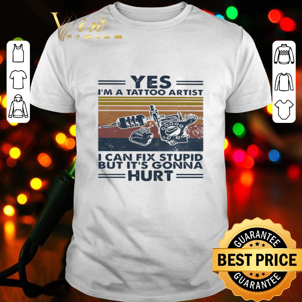 Vintage Yes I’m A Tattoo Artist I Can Fix Stupid But It’s Gonna Hurt shirt