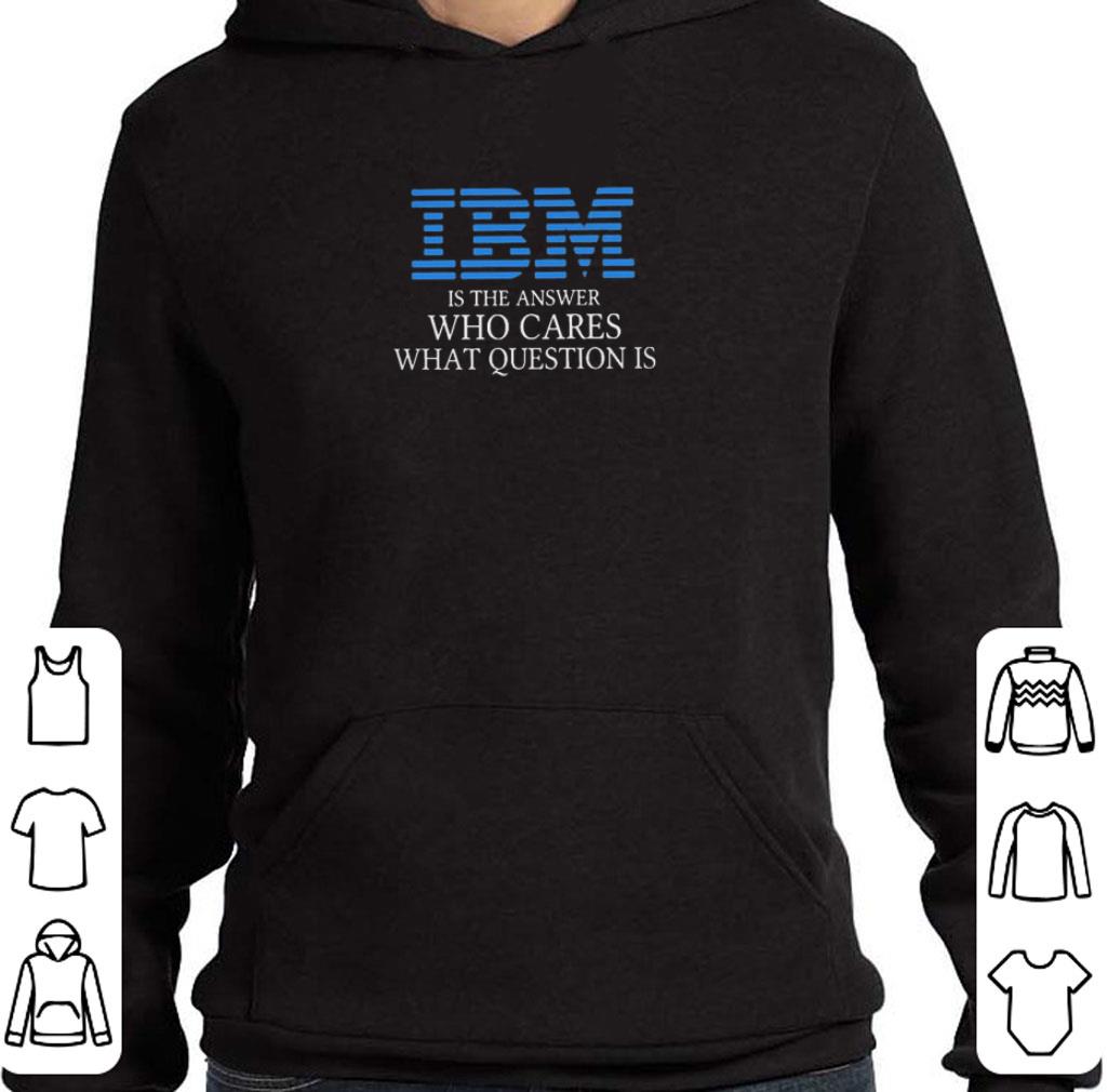 Hot IBM is the Answer who Cares what Question is shirt 00c169b3 hot ibm is the answer who cares what question is shirt 4 - Hot IBM is the Answer who Cares what Question is shirt
