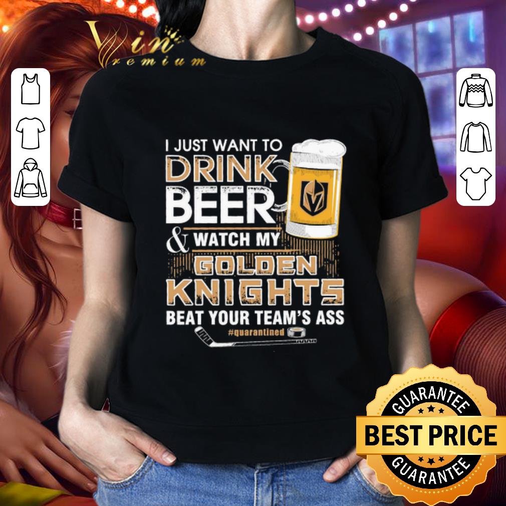 I just want to drink Beer & watch my Vegas Golden Knights beat your team’s ass shirt