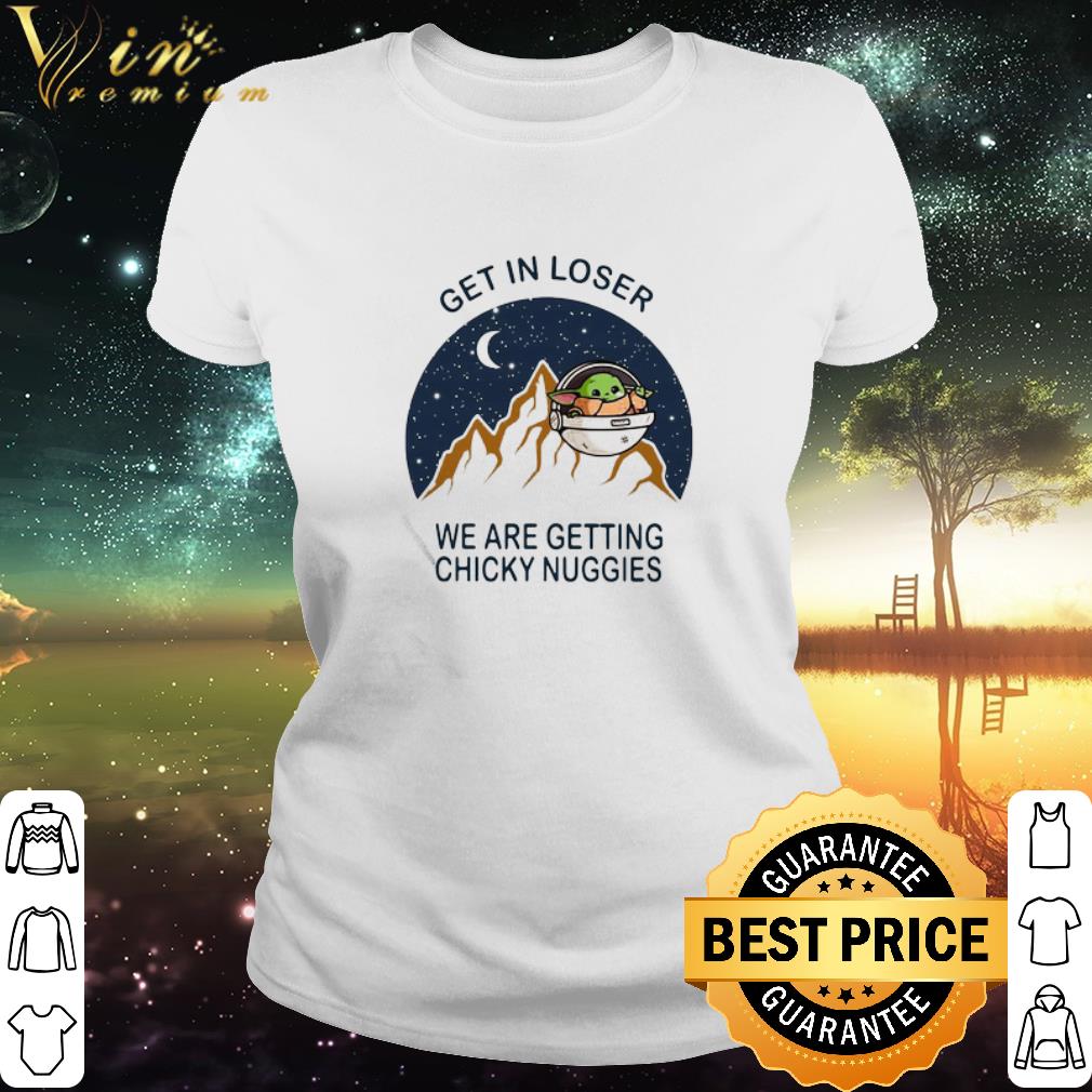 Nice Baby Yoda Get In Loser We Are Getting Chicky Nuggies shirt Nice Baby Yoda Get In Loser We Are Getting Chicky Nuggies shirt