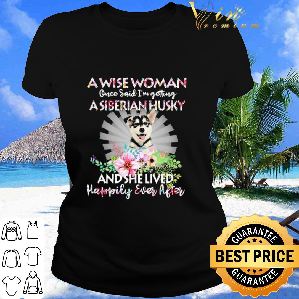 Official A Wise Woman Once Said I’m Getting A Siberian Husky Flower shirt Official A Wise Woman Once Said I’m Getting A Siberian Husky Flower shirt