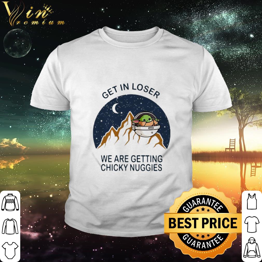 Nice Baby Yoda Get In Loser We Are Getting Chicky Nuggies shirt Nice Baby Yoda Get In Loser We Are Getting Chicky Nuggies shirt