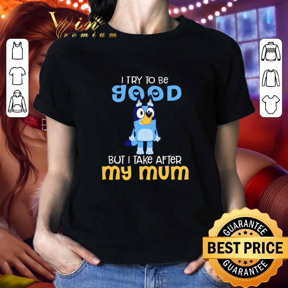 I try to be good but I take after my mum shirt