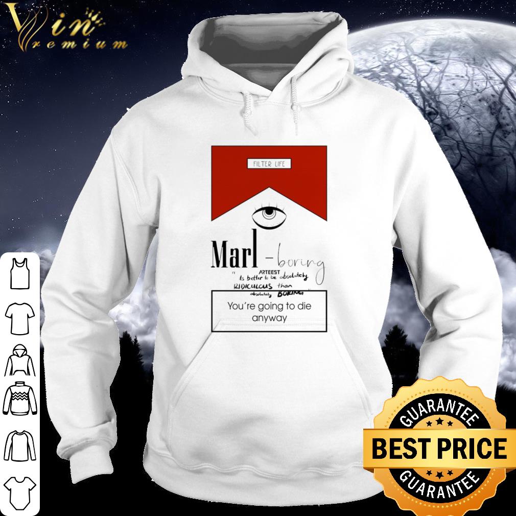 Top Eye Filter Life Marl Boring Arteest You’re Going To Die Anyway shirt 3f31a2f0 top eye filter life marl boring arteest you re going to die anyway shirt 4 - Top Eye Filter Life Marl Boring Arteest You’re Going To Die Anyway shirt